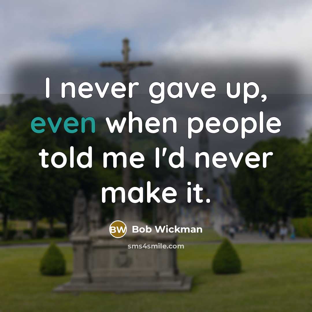 “I never gave up, even when people told me I'd…” quote by Bob Wickman