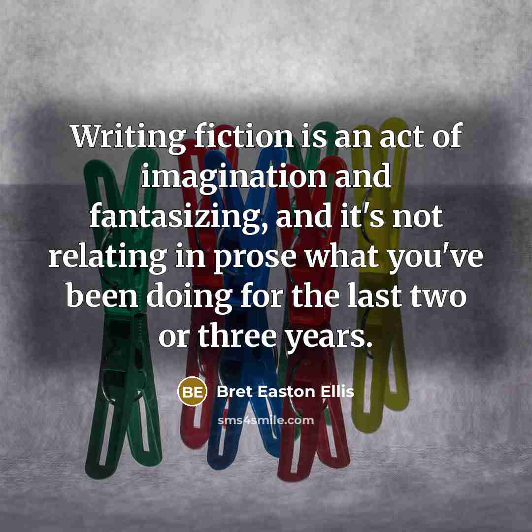 “Writing fiction is an act of imagination and fantasizing, and…” quote by Bret Easton Ellis