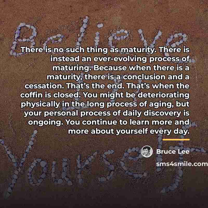 “There is no such thing as maturity. There is instead…” quote by Bruce Lee