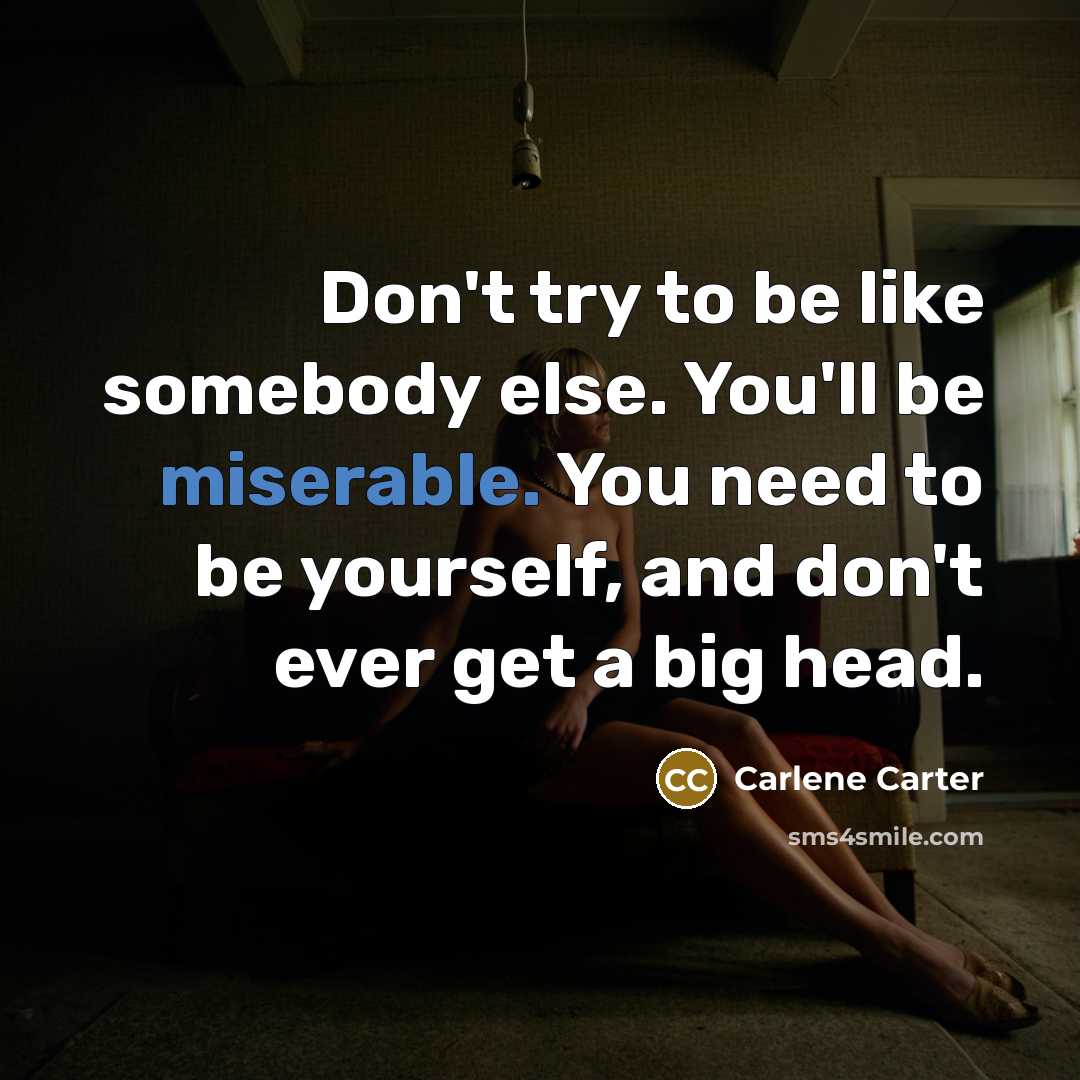 “Don't try to be like somebody else. You'll be miserable.…” quote by Carlene Carter