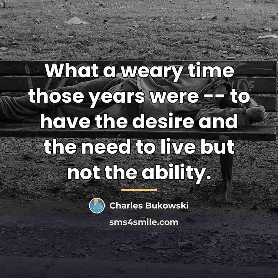 “What a weary time those years were -- to have…” quote by Charles Bukowski