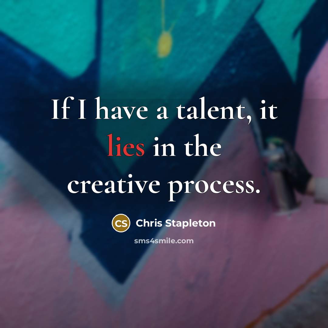 “If I have a talent, it lies in the creative process.” quote by Chris Stapleton