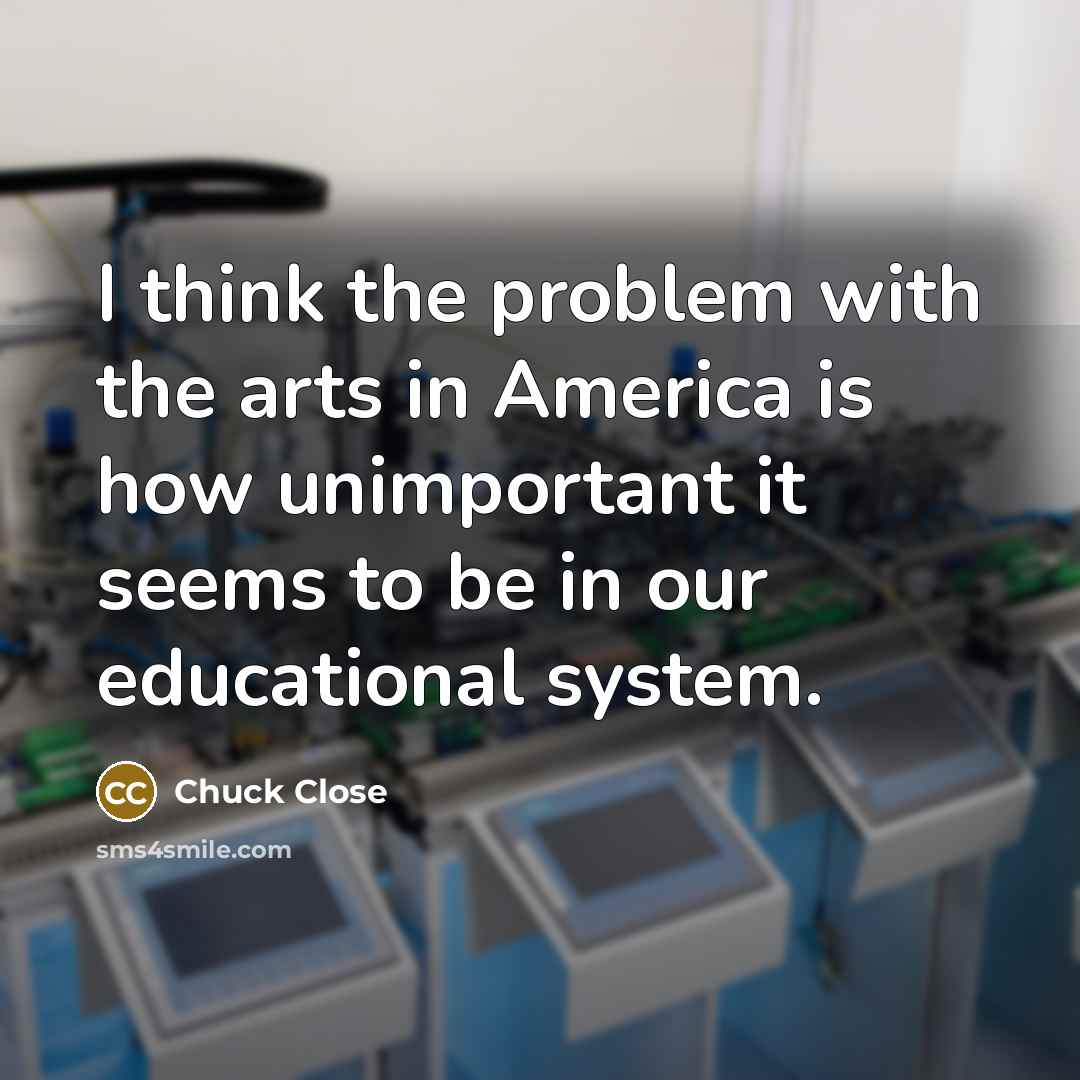 “I think the problem with the arts in America is…” quote by Chuck Close