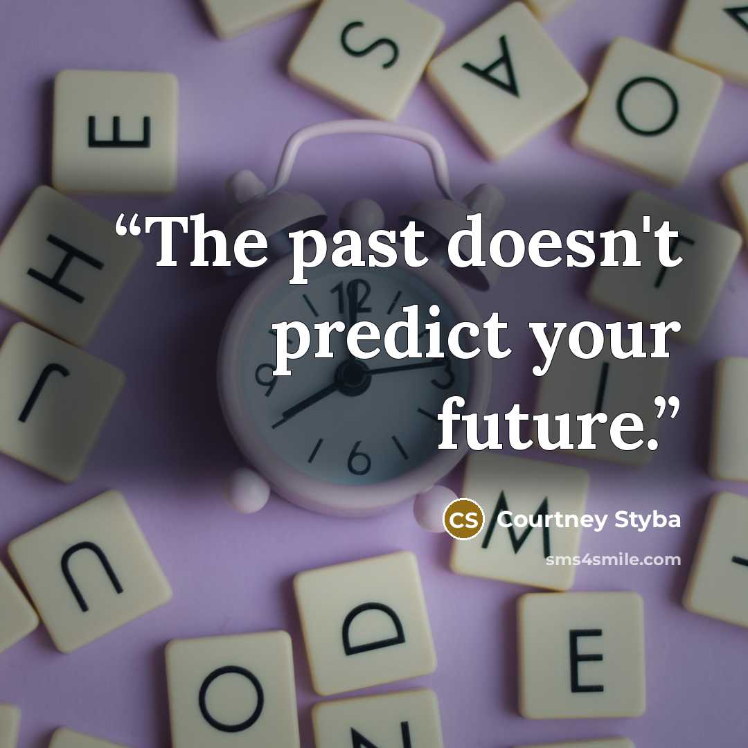 “The past doesn't predict your future.” quote by Courtney Styba
