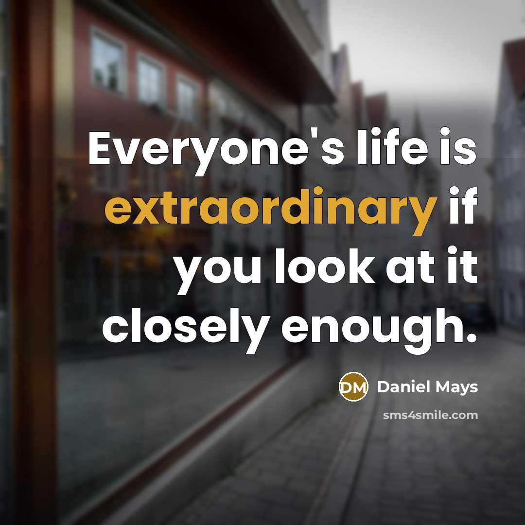 “Everyone's life is extraordinary if you look at it closely enough.” quote by Daniel Mays