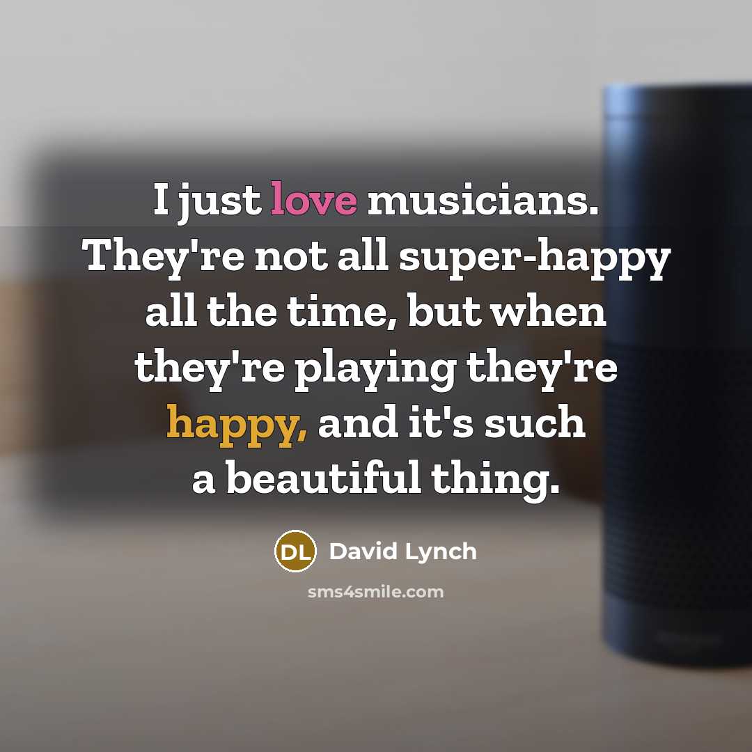 “I just love musicians. They're not all super-happy all the…” quote by David Lynch