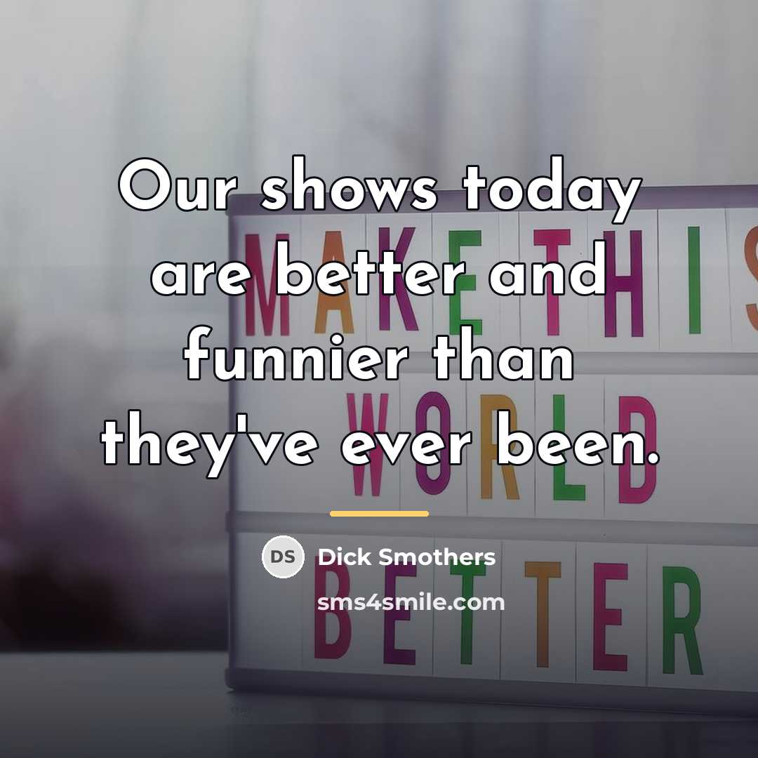 “Our shows today are better and funnier than they've ever…” quote by Dick Smothers