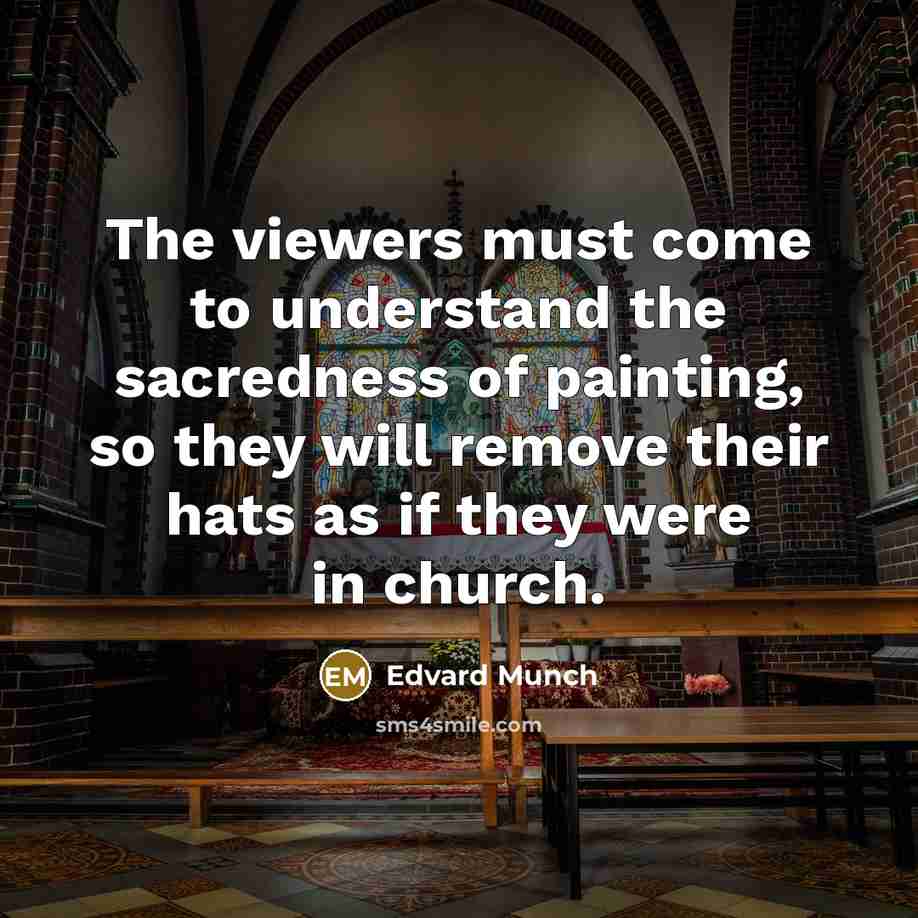 “The viewers must come to understand the sacredness of painting,…” quote by Edvard Munch