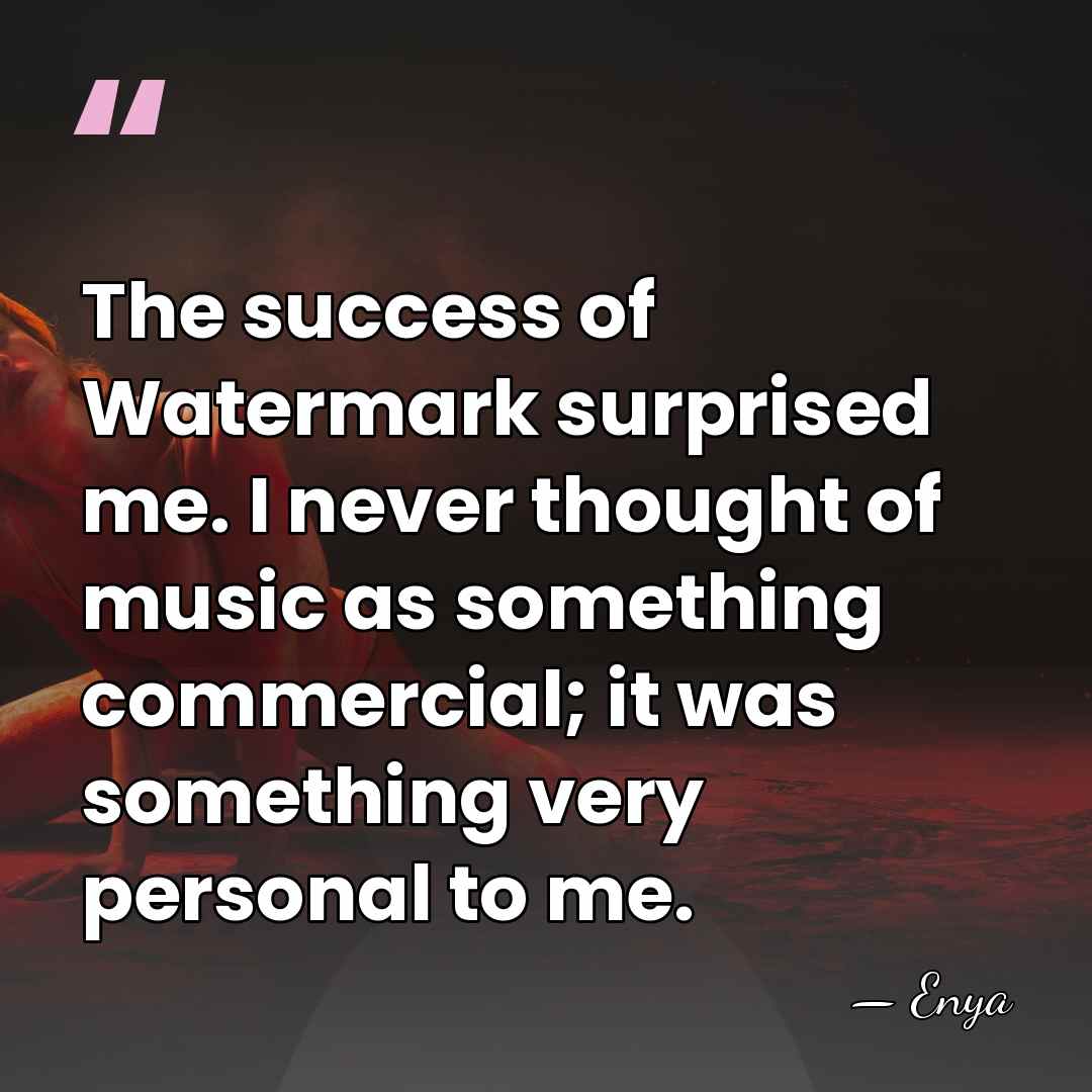 The success of Watermark surprised me. I never thought of music as&hellip; - Enya