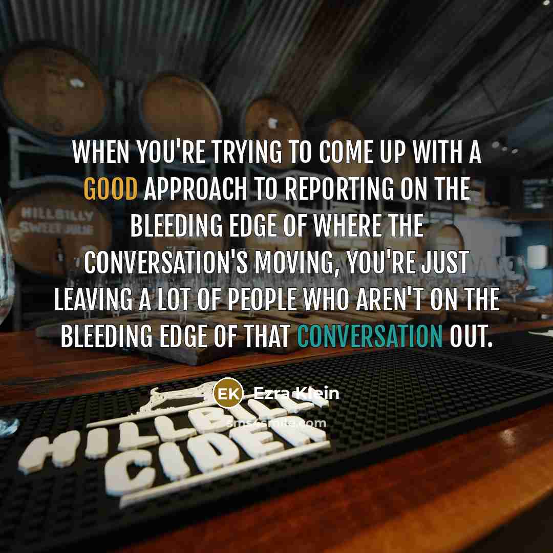 “When you're trying to come up with a good approach…” quote by Ezra Klein