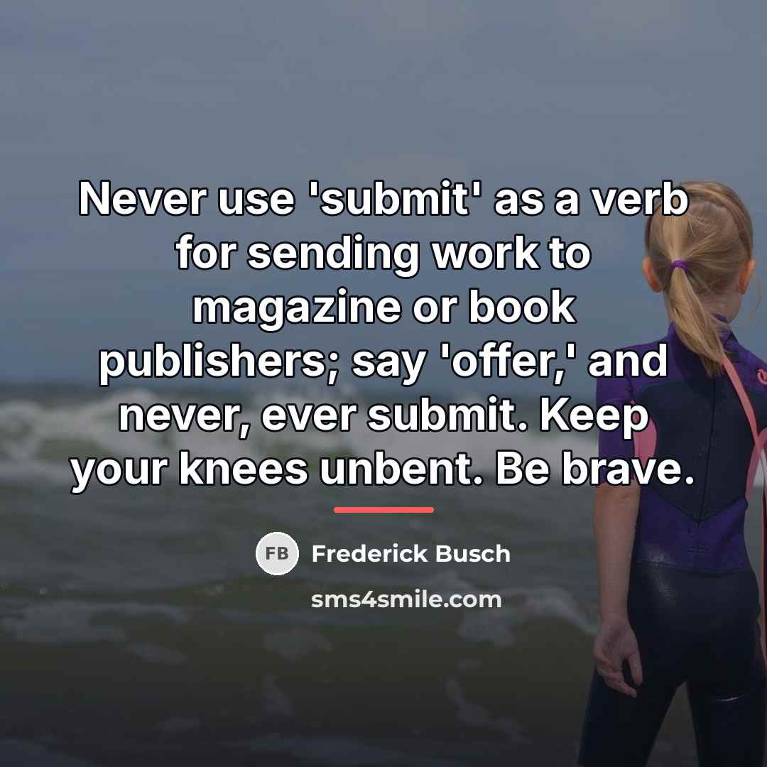 “Never use 'submit' as a verb for sending work to…” quote by Frederick Busch