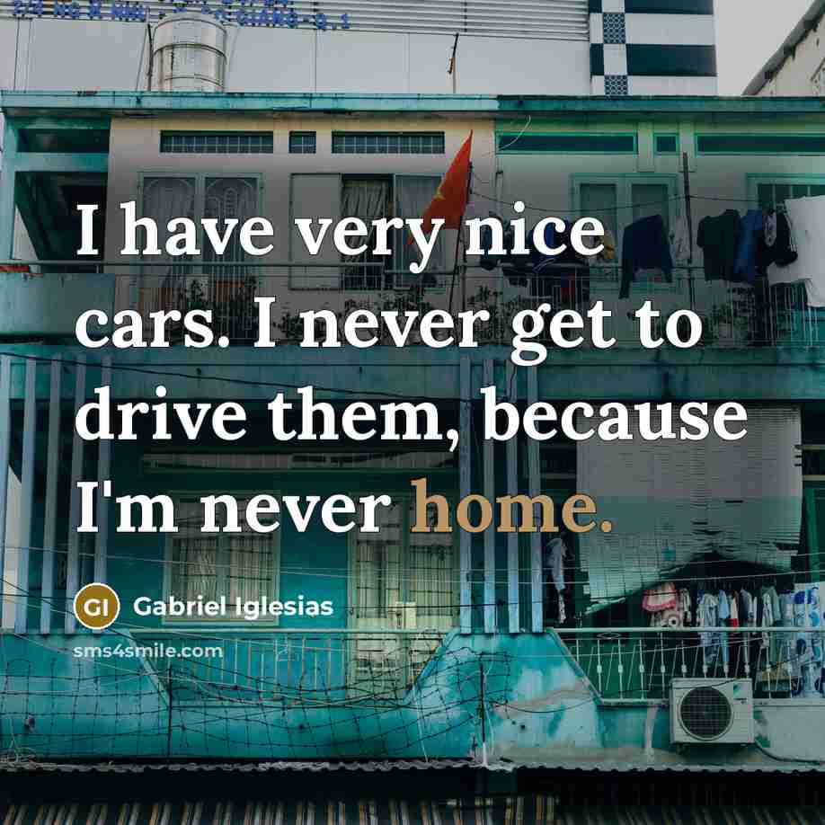 “I have very nice cars. I never get to drive…” quote by Gabriel Iglesias