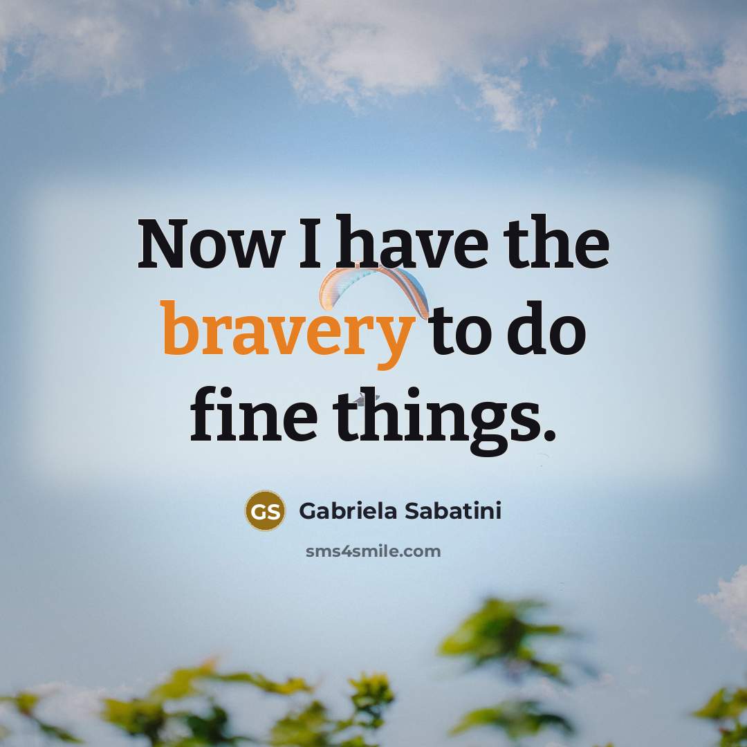 “Now I have the bravery to do fine things.…” quote by Gabriela Sabatini