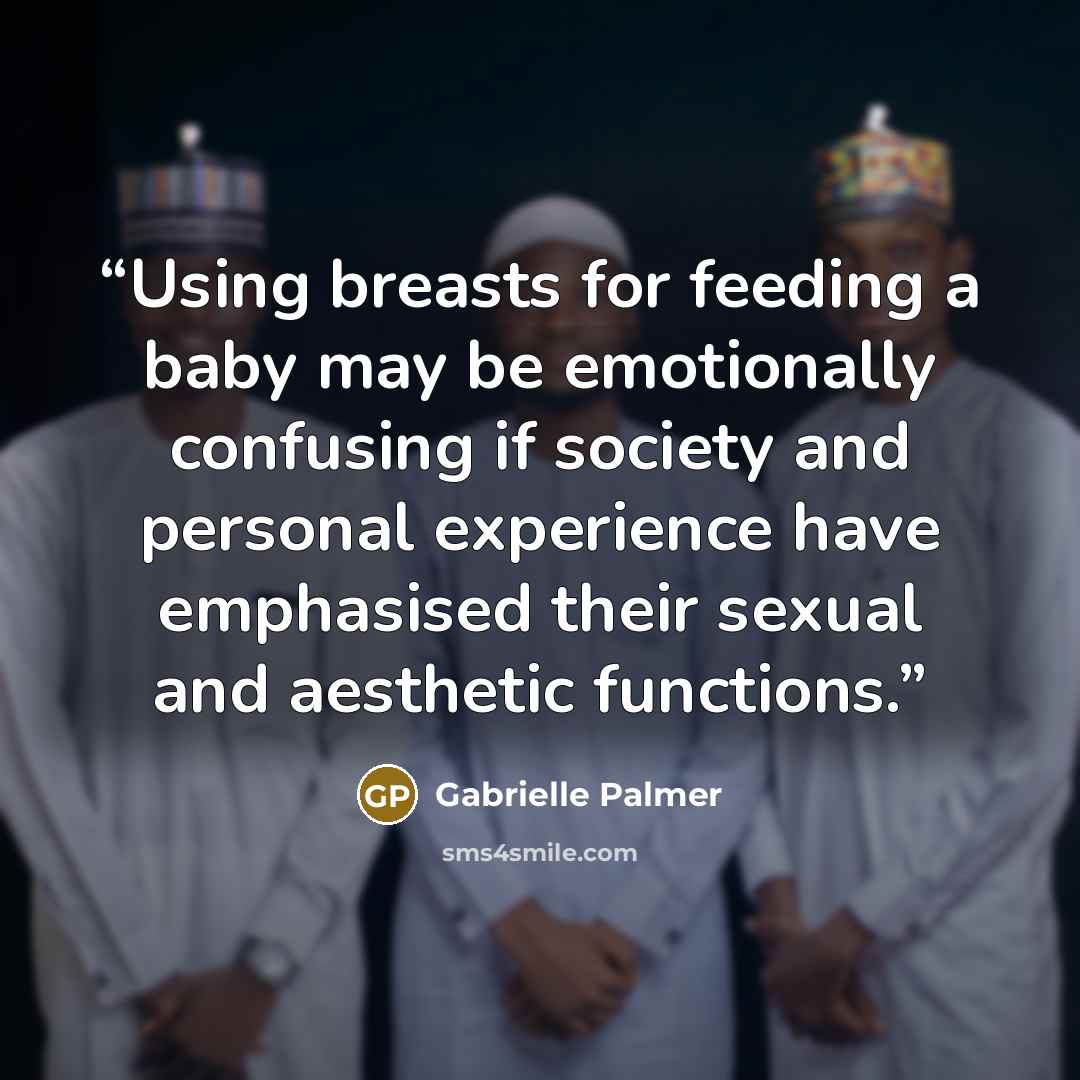 “Using breasts for feeding a baby may be emotionally confusing if society and personal experience have emphasised their sexual and aesthetic functions.” quote by Gabrielle Palmer