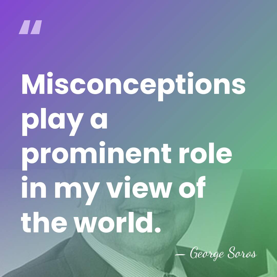 Misconceptions play a prominent role in my view of the world. - George Soros