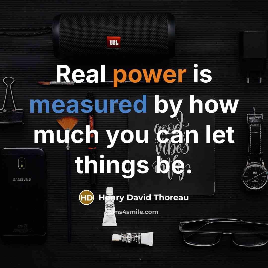 “Real power is measured by how much you can let things be.” quote by Henry David Thoreau