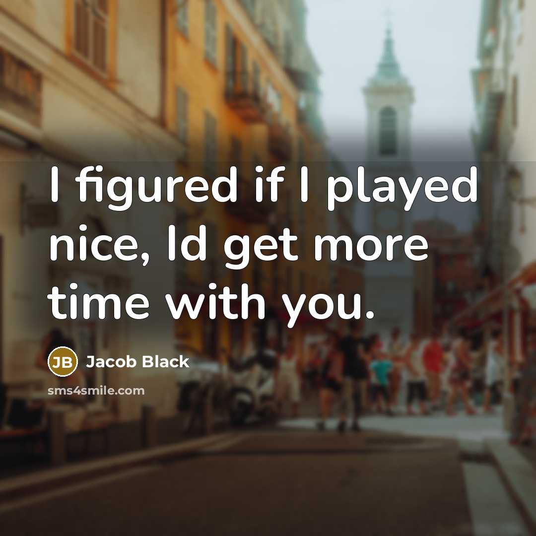 “I figured if I played nice, Id get more time with you.” quote by Jacob Black