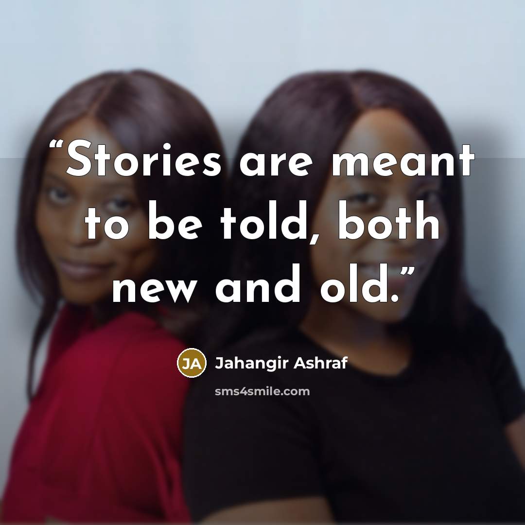“Stories are meant to be told, both new and old.” quote by Jahangir Ashraf