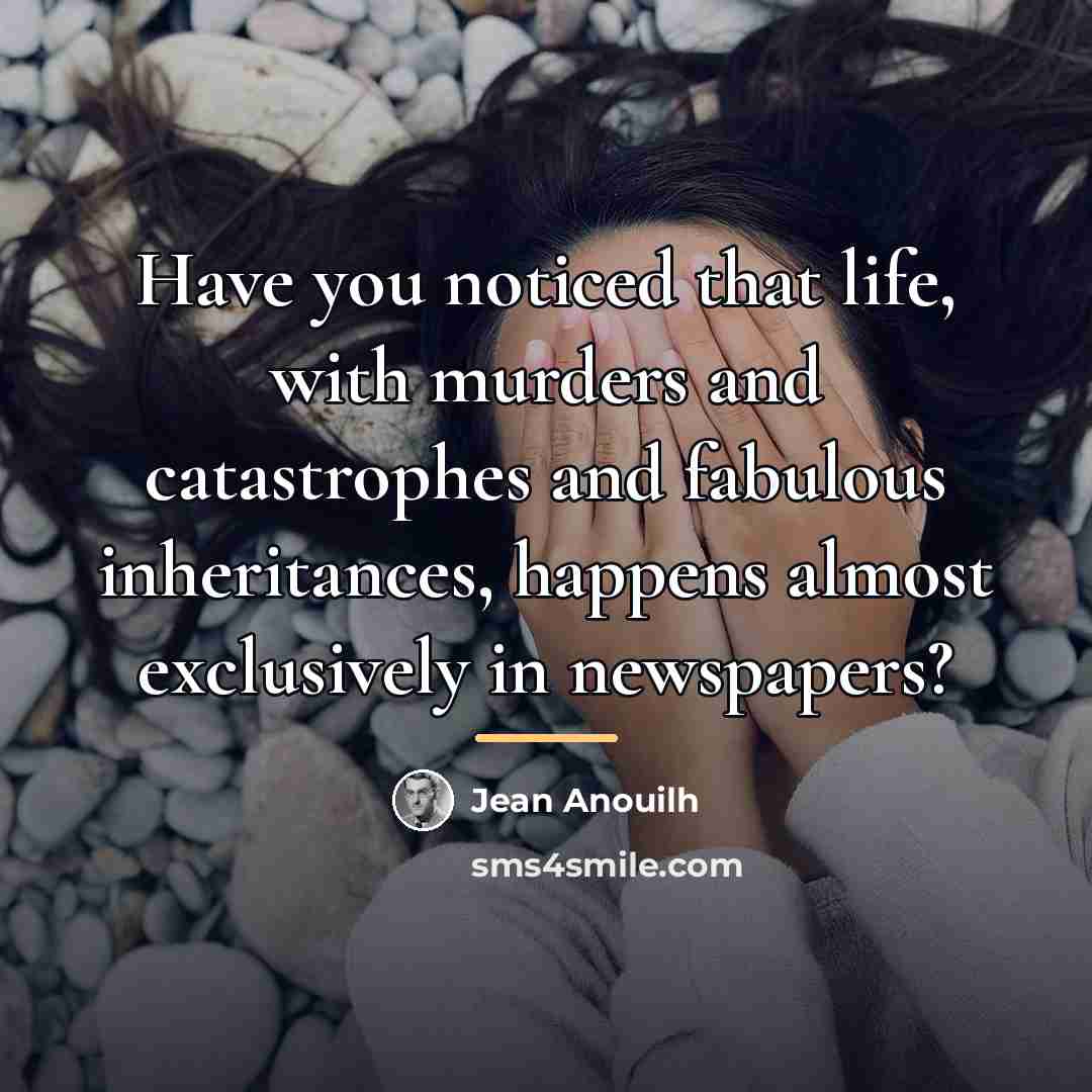“Have you noticed that life, with murders and catastrophes and…” quote by Jean Anouilh
