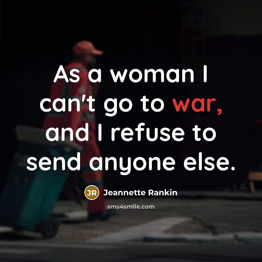 “As a woman I can't go to war, and I…” quote by Jeannette Rankin