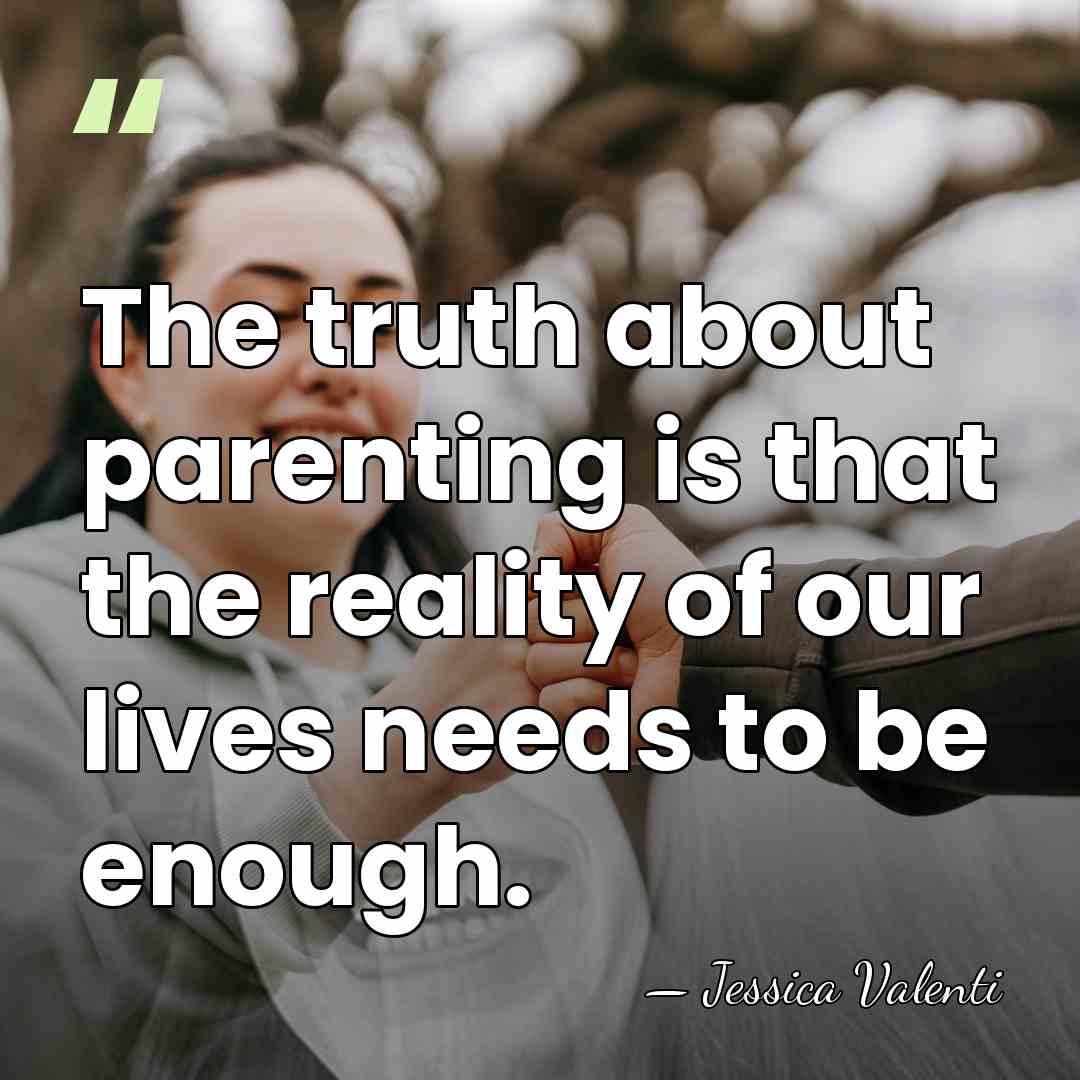 The truth about parenting is that the reality of our lives needs&hellip; - Jessica Valenti