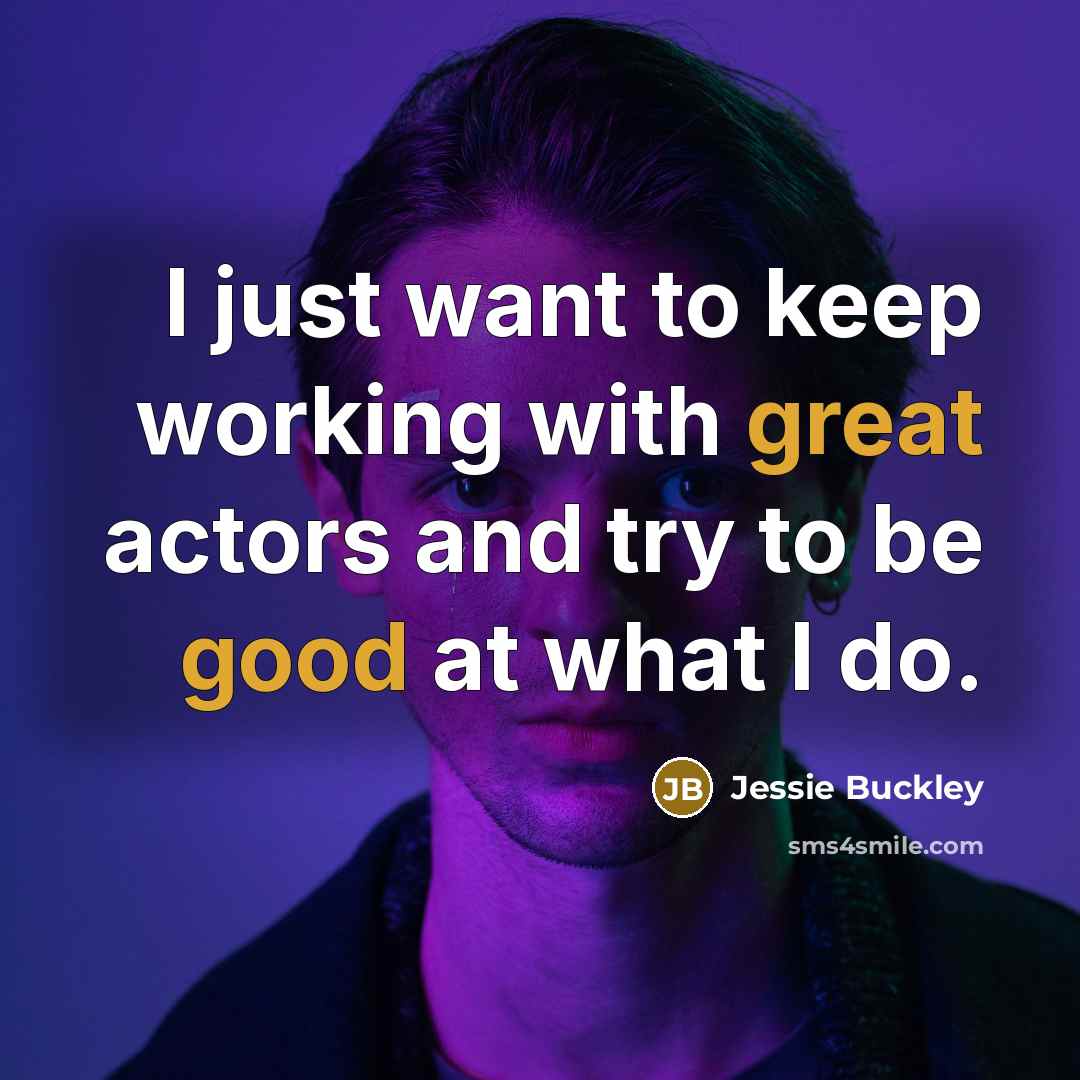 “I just want to keep working with great actors and try to be good at what I do.” quote by Jessie Buckley