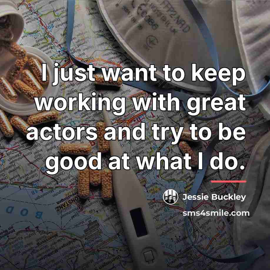 “I just want to keep working with great actors and…” quote by Jessie Buckley