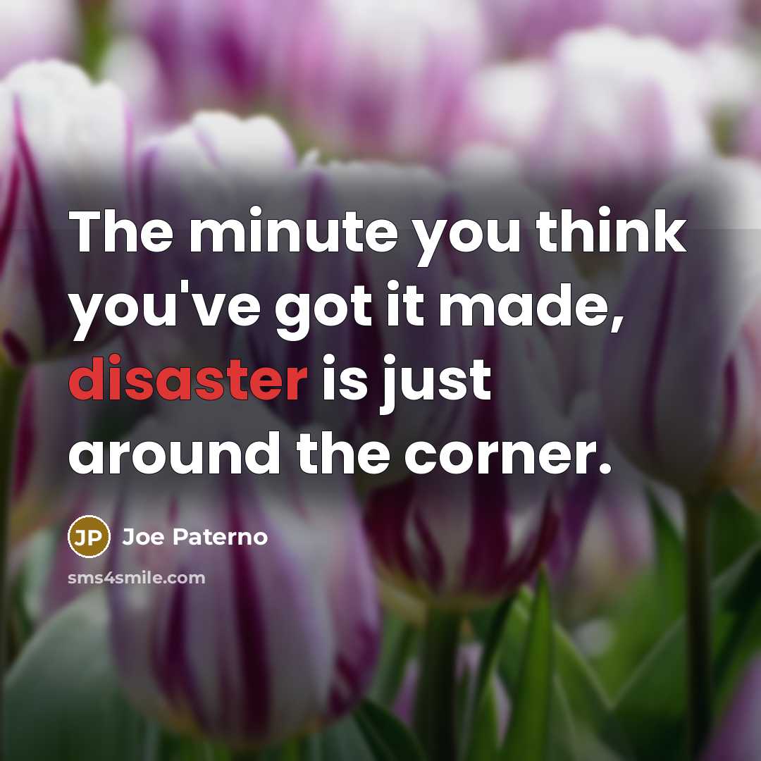 “The minute you think you've got it made, disaster is…” quote by Joe Paterno