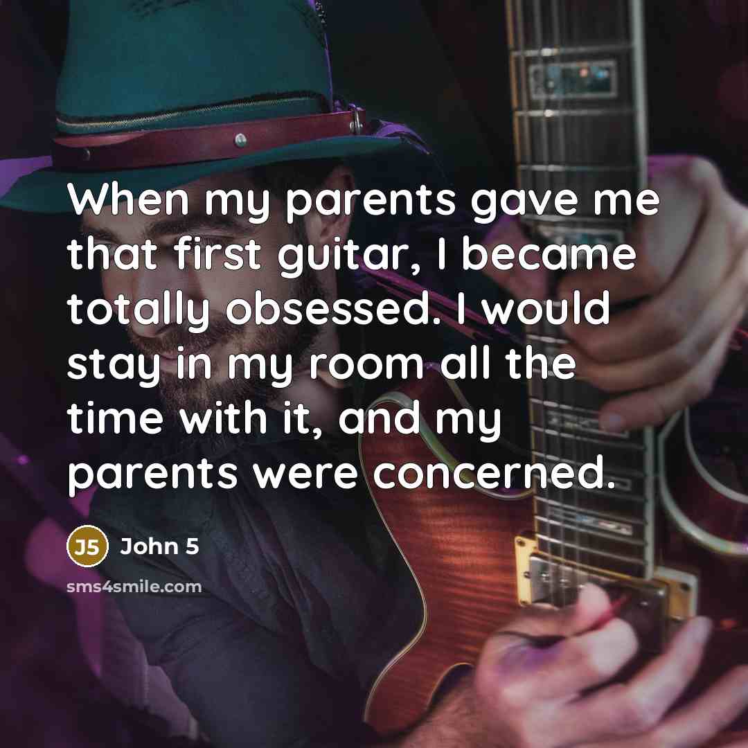 “When my parents gave me that first guitar, I became…” quote by John 5