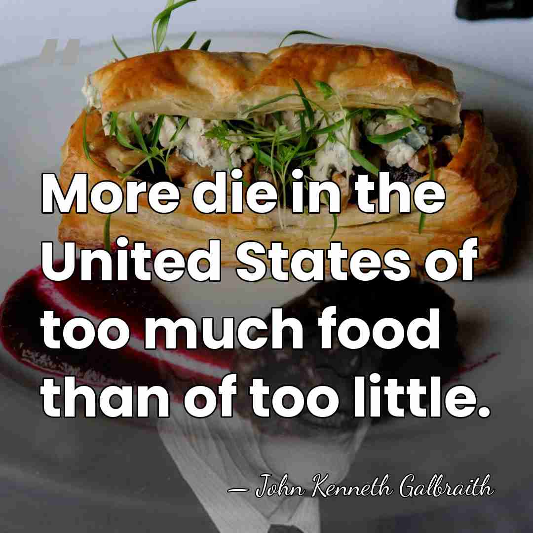 More die in the United States of too much food than of&hellip; - John Kenneth Galbraith