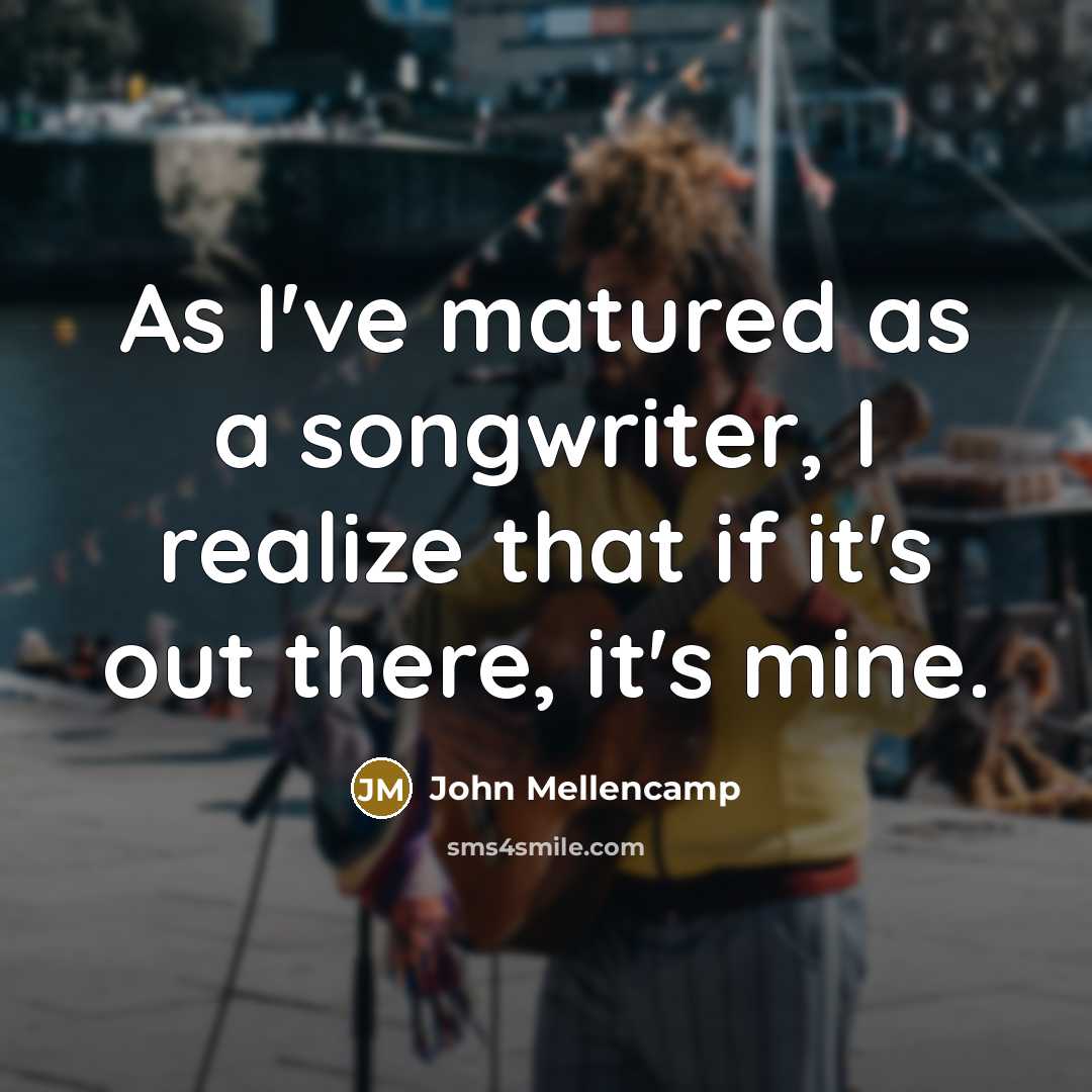 “As I've matured as a songwriter, I realize that if…” quote by John Mellencamp
