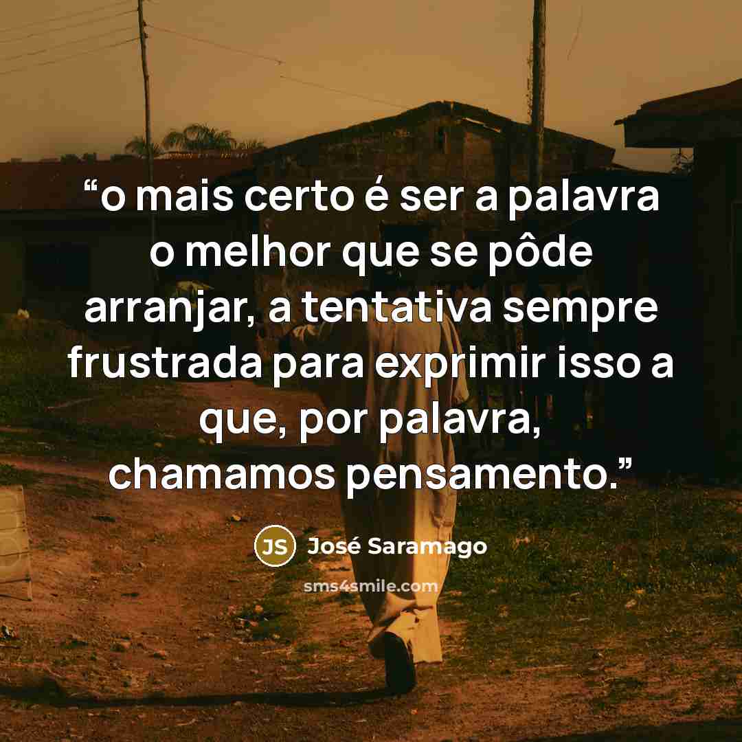 “o mais certo é ser a palavra o melhor que se pôde arranjar, a tentativa sempre frustrada para exprimir isso a que, por palavra, chamamos pensamento.” quote by José Saramago