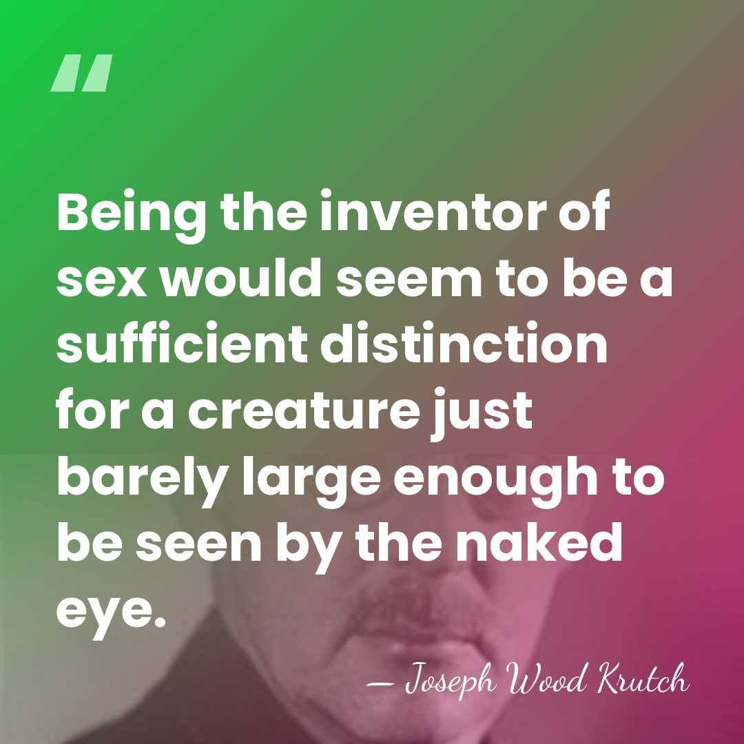 Being the inventor of sex would seem to be a sufficient distinction&hellip; - Joseph Wood Krutch