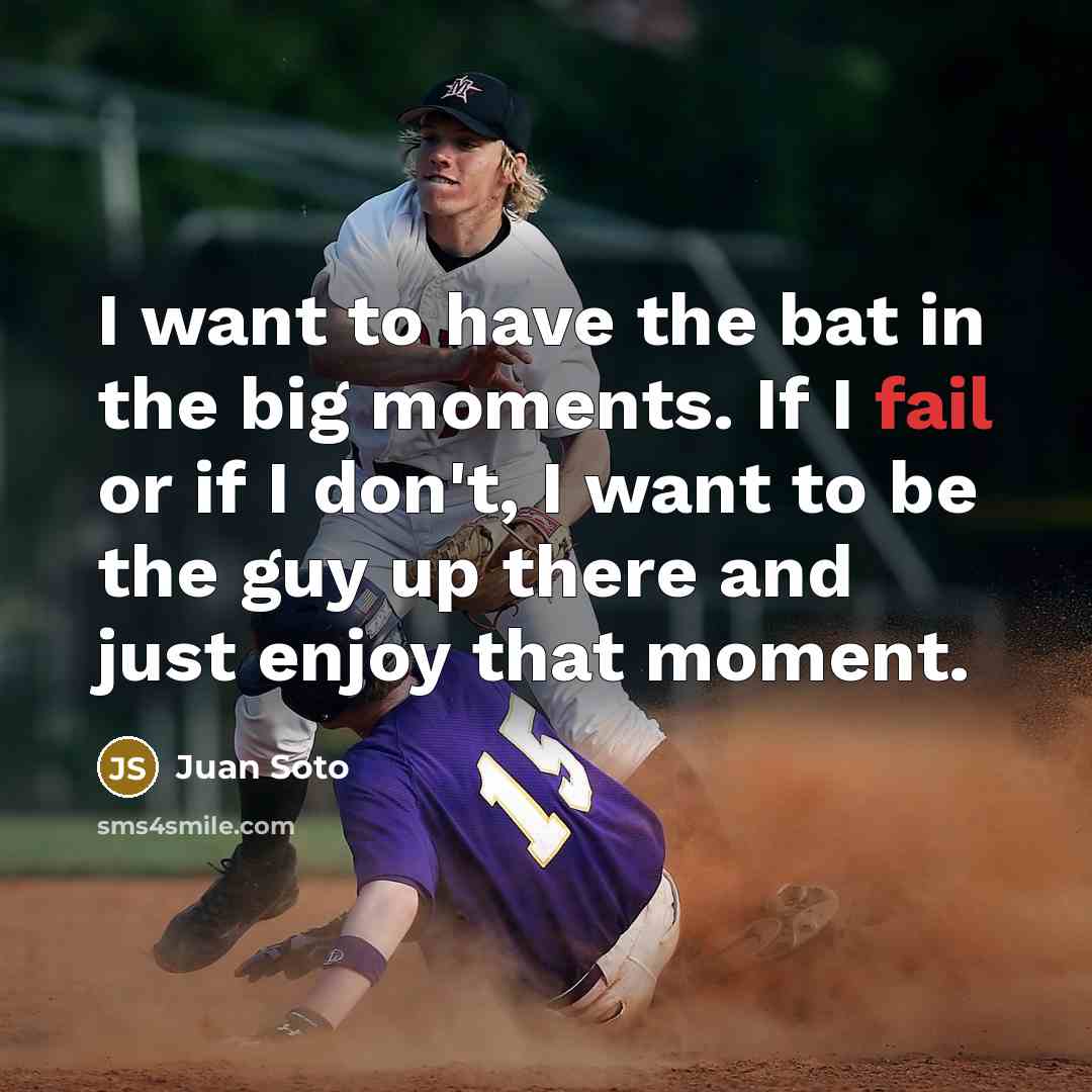 “I want to have the bat in the big moments. If I fail or if I don't, I want to be the guy up there and just enjoy that moment.” quote by Juan Soto