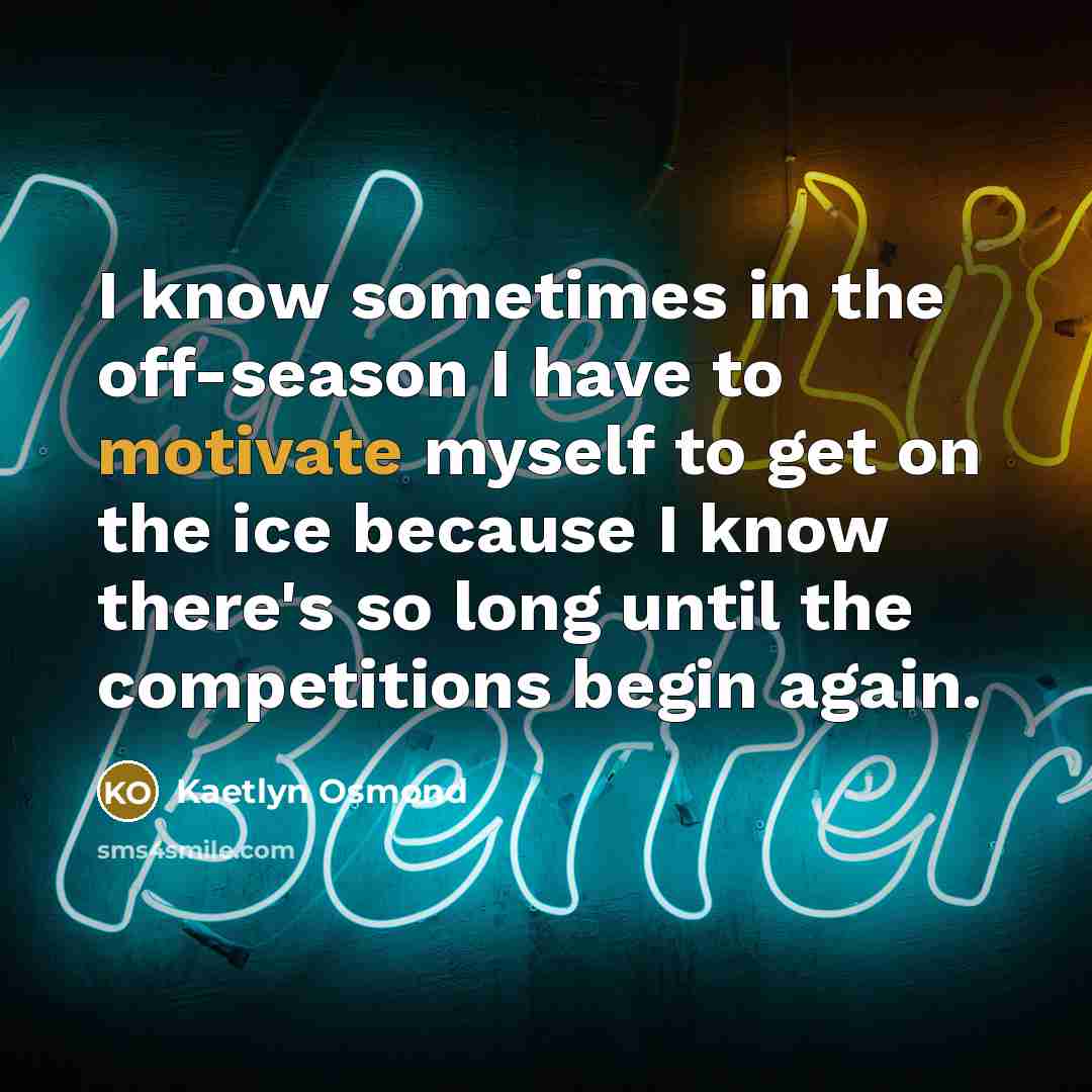 “I know sometimes in the off-season I have to motivate…” quote by Kaetlyn Osmond