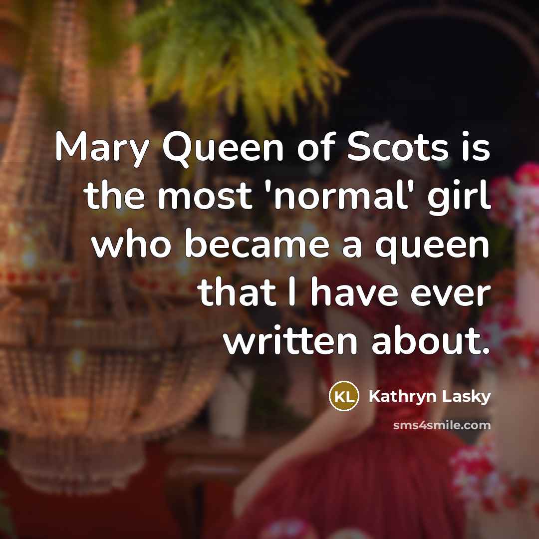 “Mary Queen of Scots is the most 'normal' girl who…” quote by Kathryn Lasky
