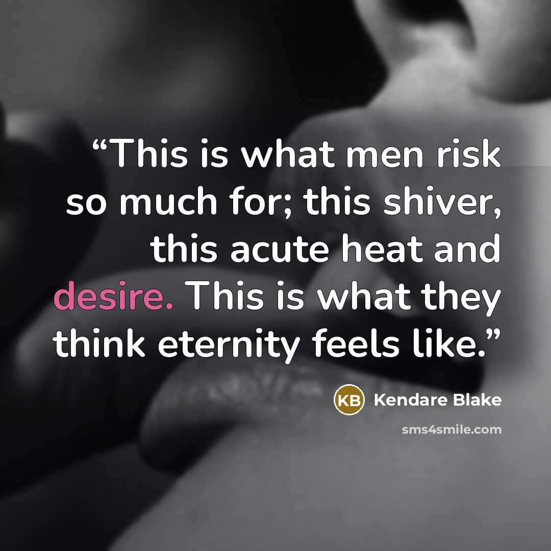 “This is what men risk so much for; this shiver, this acute heat and desire. This is what they think eternity feels like.” quote by Kendare Blake