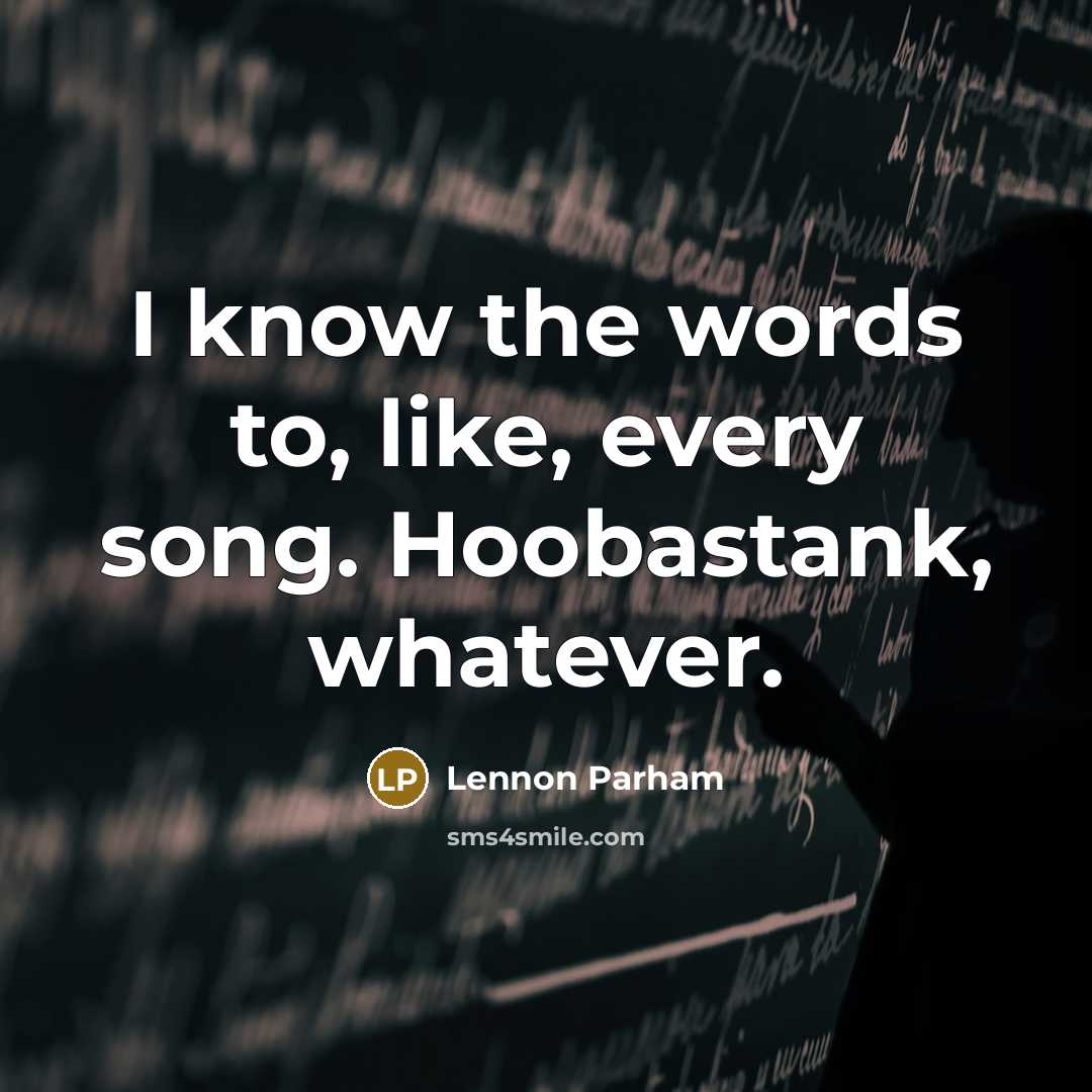“I know the words to, like, every song. Hoobastank, whatever.…” quote by Lennon Parham
