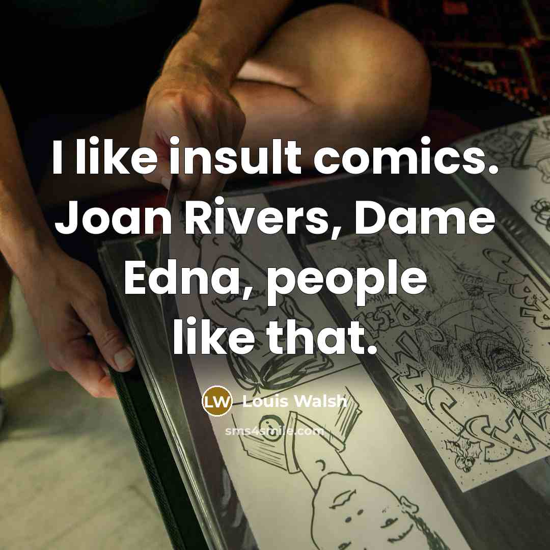 “I like insult comics. Joan Rivers, Dame Edna, people like…” quote by Louis Walsh