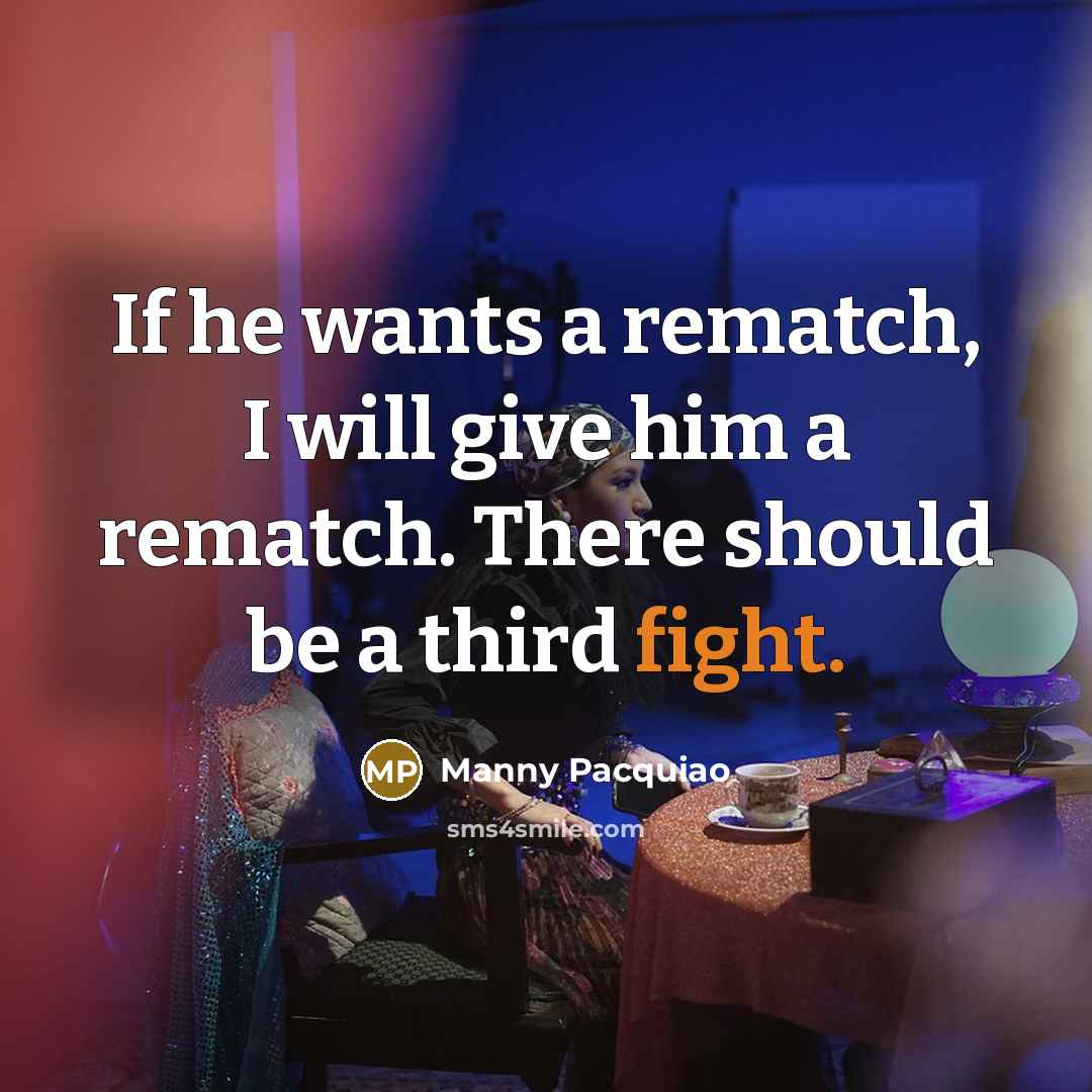 “If he wants a rematch, I will give him a rematch. There should be a third fight.” quote by Manny Pacquiao
