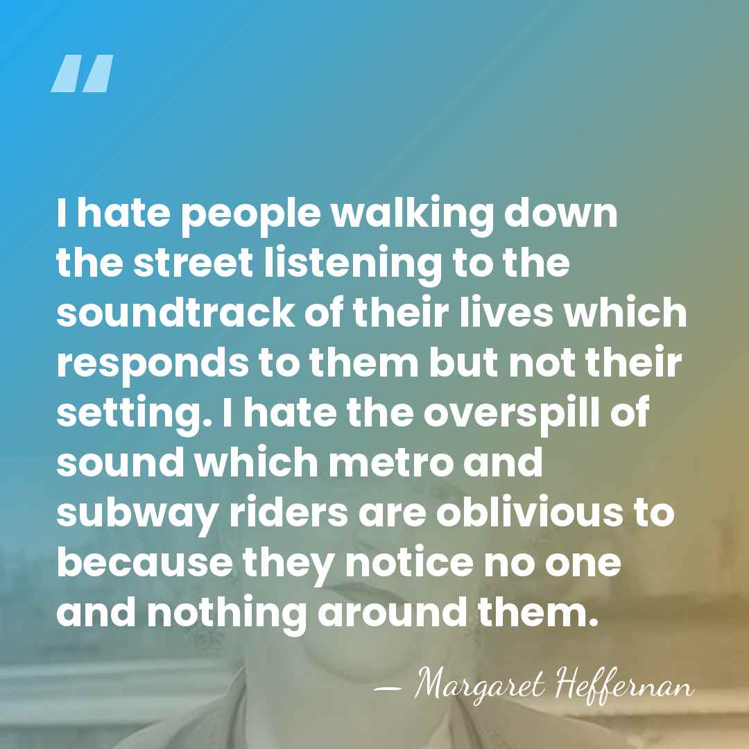 I hate people walking down the street listening to the soundtrack of&hellip; - Margaret Heffernan