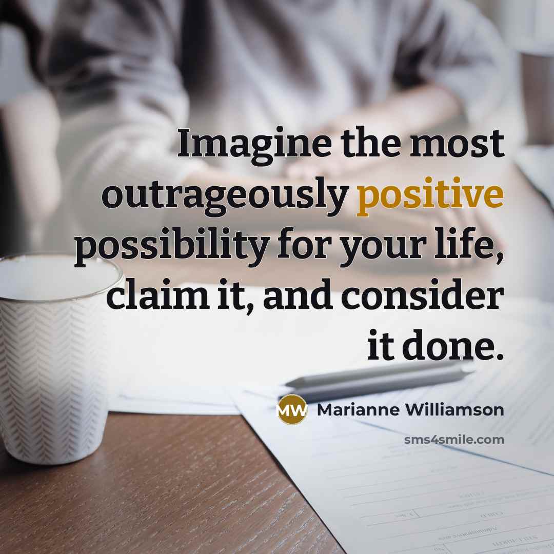 “Imagine the most outrageously positive possibility for your life, claim…” quote by Marianne Williamson