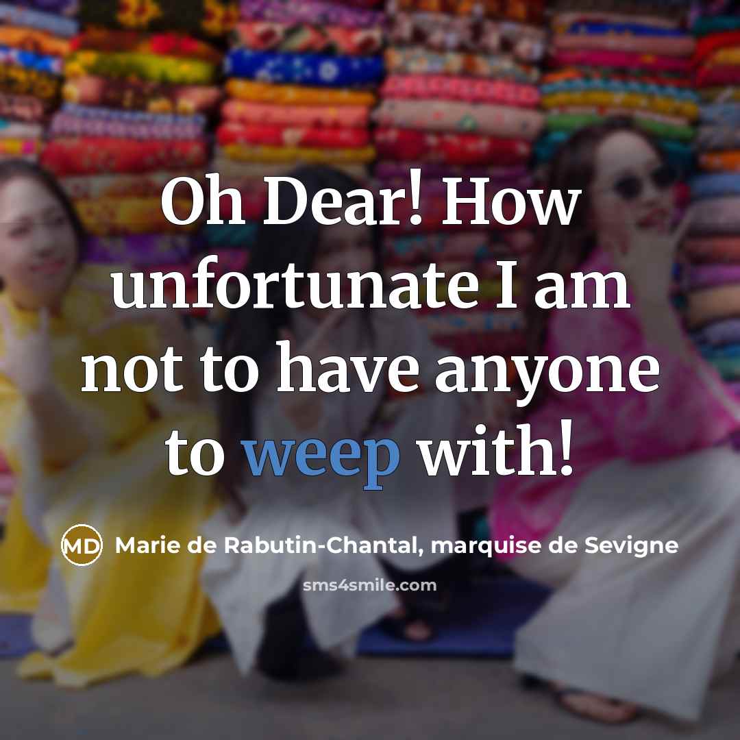“Oh Dear! How unfortunate I am not to have anyone…” quote by Marie de Rabutin-Chantal, marquise de Sevigne