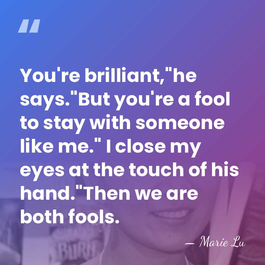 You're brilliant,"he says."But you're a fool to stay with someone like me."&hellip; - Marie Lu