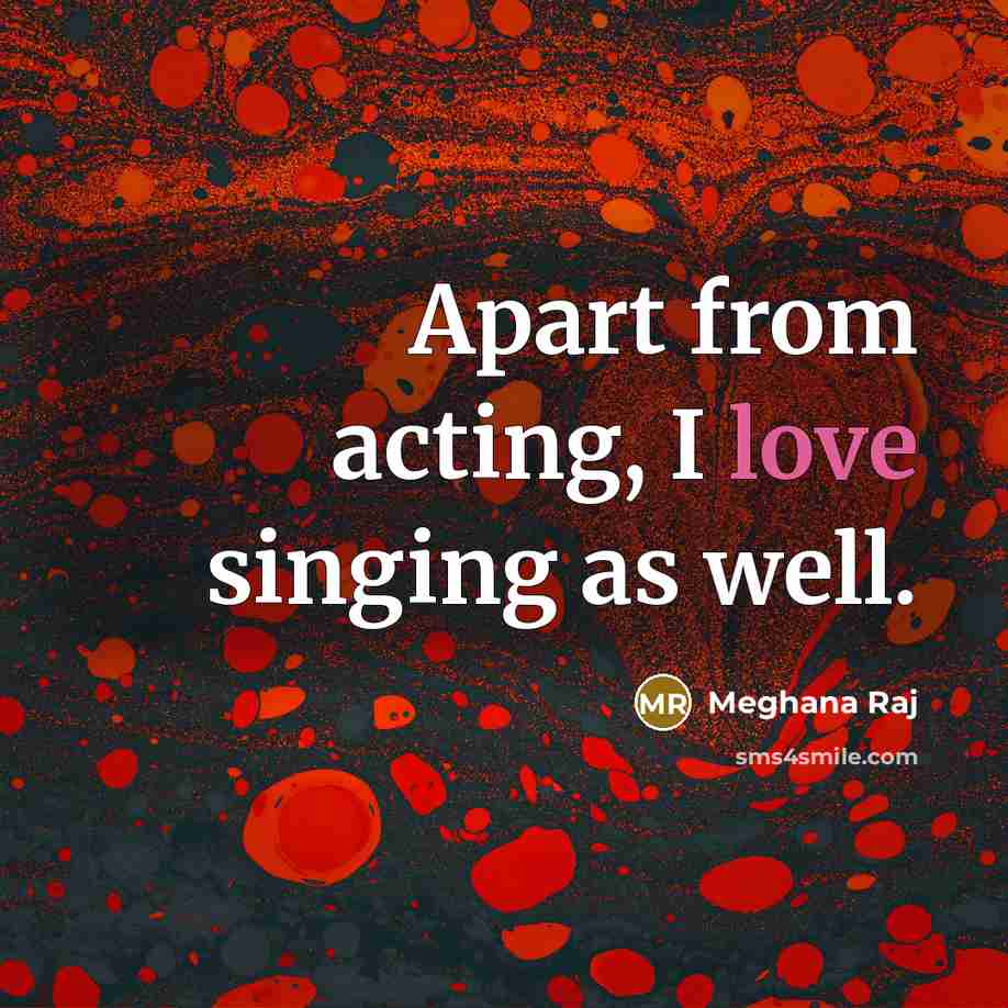 “Apart from acting, I love singing as well.…” quote by Meghana Raj