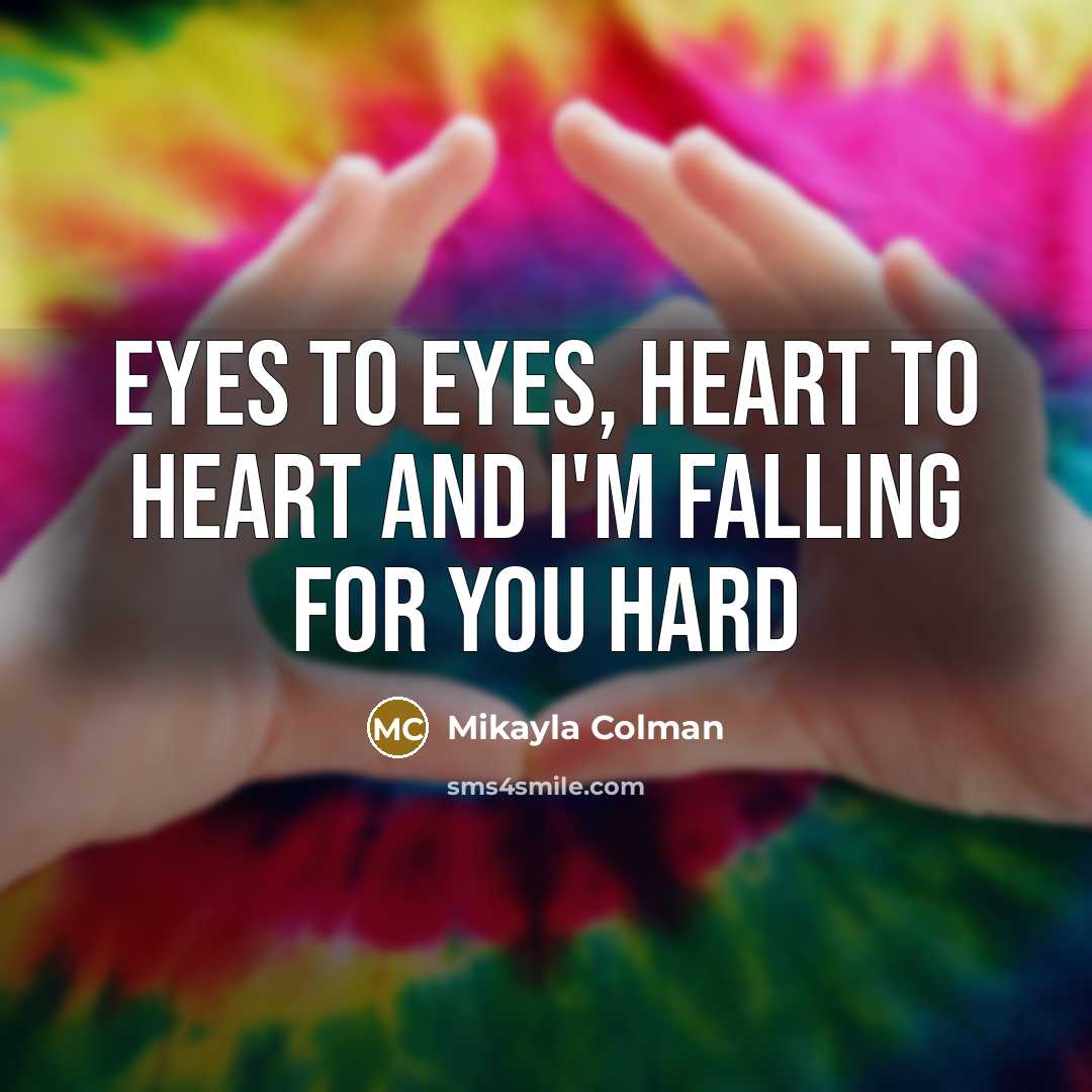 “Eyes to eyes, Heart to heart and I'm falling for you hard” quote by Mikayla Colman