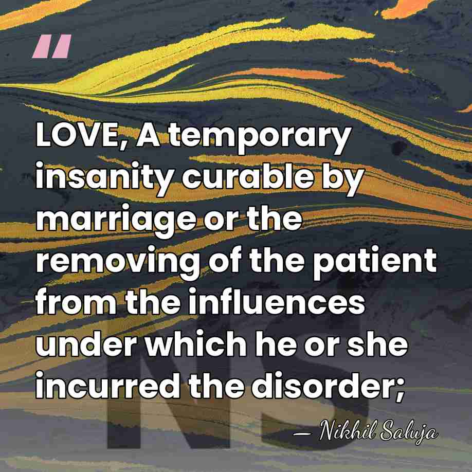 LOVE, A temporary insanity curable by marriage or the removing of the&hellip; - Nikhil Saluja
