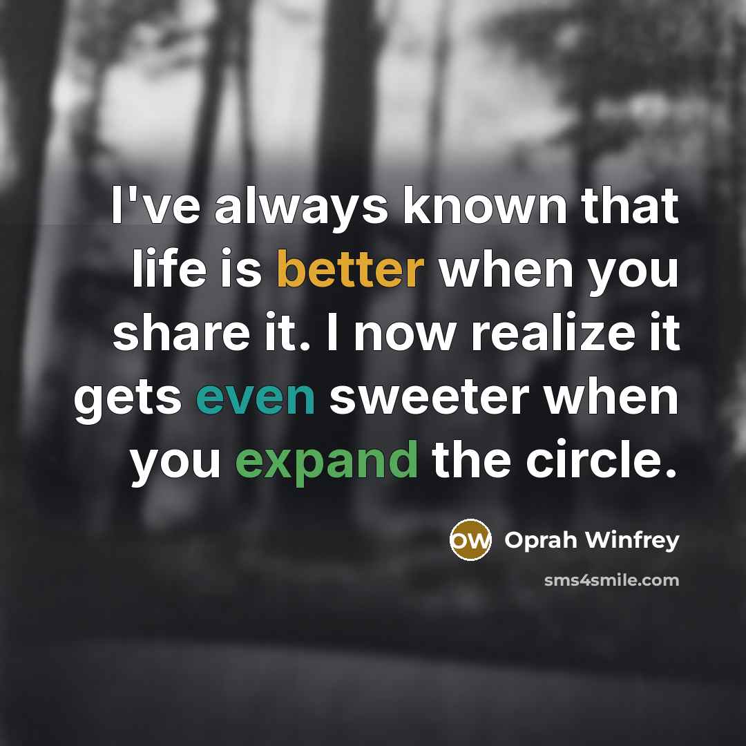 “I've always known that life is better when you share…” quote by Oprah Winfrey