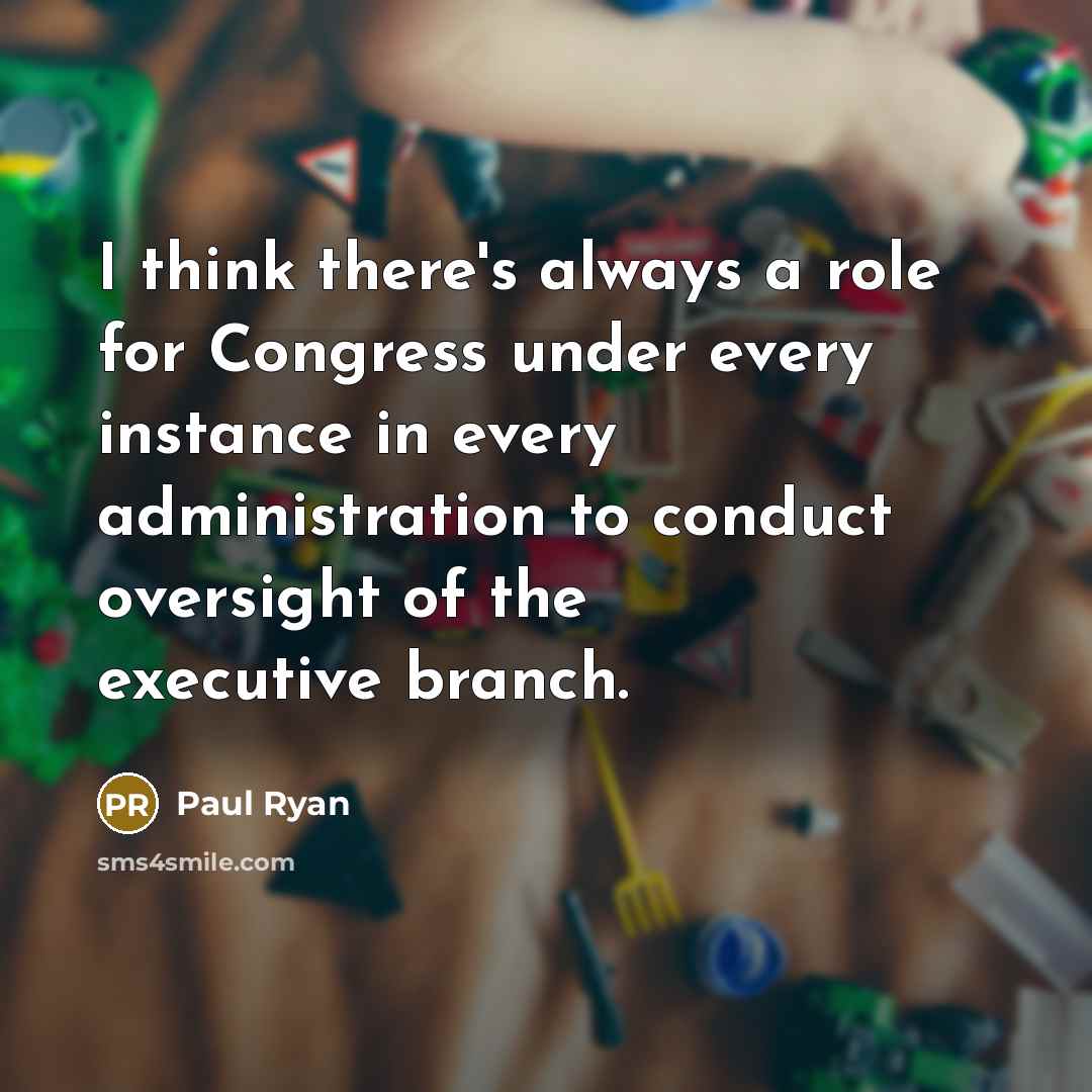 “I think there's always a role for Congress under every…” quote by Paul Ryan