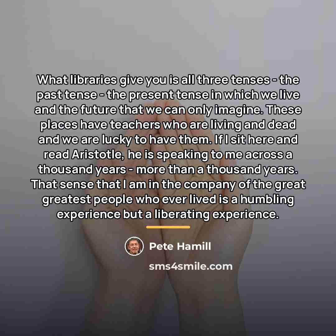 “What libraries give you is all three tenses - the…” quote by Pete Hamill